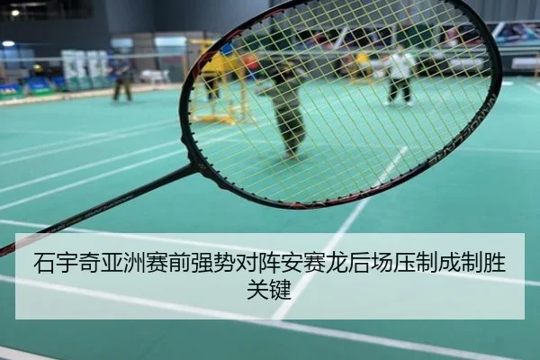 石宇奇亚洲赛前强势对阵安赛龙后场压制成制胜关键